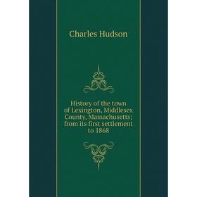 

Книга History of the town of Lexington, Middlesex County, Massachusetts; from its first settlement to 1868. Charles Hudson