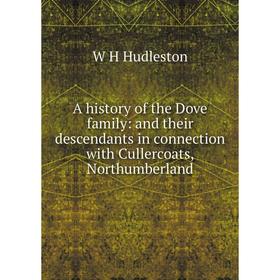

Книга A history of the Dove family: and their descendants in connection with Cullercoats, Northumberland. W H Hudleston