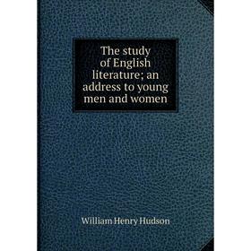 

Книга The study of English literature; an address to young men and women. W. H. Hudson