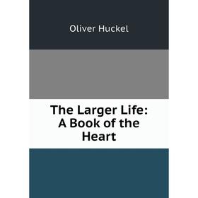 

Книга The Larger Life: A Book of the Heart. Oliver Huckel