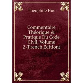 

Книга Commentaire Théorique & Pratique Du Code Civil, Volume 2 (French Edition). Théophile Huc