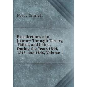 

Книга Recollections of a Journey Through Tartary, Thibet, and China, During the Years 1844, 1845, and 1846, Volume 1. Percy Sinnett