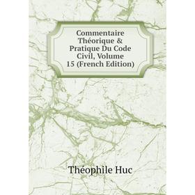 

Книга Commentaire Théorique & Pratique Du Code Civil, Volume 15 (French Edition). Théophile Huc