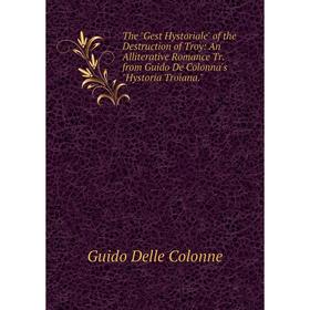 

Книга The Gest Hystoriale of the Destruction of Troy: An Alliterative Romance Tr. from Guido De Colonna's Hystoria Troiana.. Guido Delle Colonne