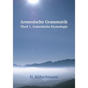 

Книга Armenische Grammatik Theil 1. Armenische Etymologie. H. Hübschmann