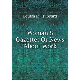 

Книга Woman'S Gazette: Or News About Work. Louisa M. Hubbard