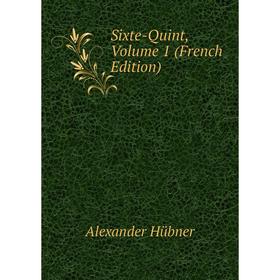 

Книга Sixte-Quint, Volume 1 (French Edition). Alexander Hübner