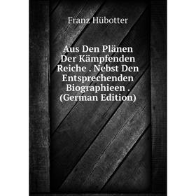 

Книга Aus Den Plänen Der Kämpfenden Reiche. Nebst Den Entsprechenden Biographieen. (German Edition). Franz Hübotter