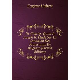 

Книга De Charles-Quint À Joseph Ii: Étude Sur La Condition Des Protestants En Belgique (French Edition). Eugène Hubert