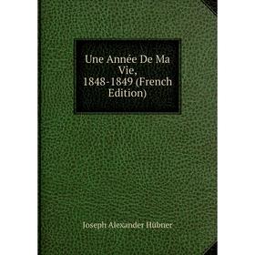 

Книга Une Année De Ma Vie, 1848-1849 (French Edition). Joseph Alexander Hübner