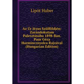 

Книга Az Úr Jézus Szülföldjén: Zarándokutam Palesztinába 1898-Ban. Paur Géza Harmincznyolca Rajzával (Hungarian Edition). Lipót Huber