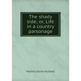

Книга The shady side; or, Life in a country parsonage. Martha Stone Hubbell
