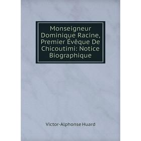 

Книга Monseigneur Dominique Racine, Premier Évêque De Chicoutimi: Notice Biographique