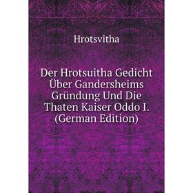 

Книга Der Hrotsuitha Gedicht Über Gandersheims Gründung Und Die Thaten Kaiser Oddo I. (German Edition). Hrotsvitha