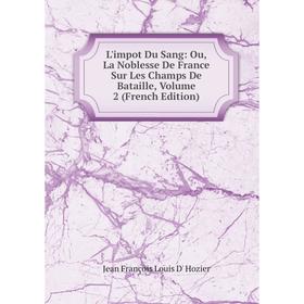 

Книга L'impot Du Sang: Ou, La Noblesse De France Sur Les Champs De Bataille, Volume 2