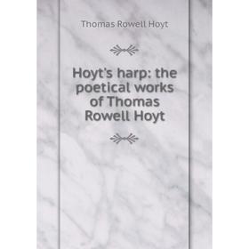 

Книга Hoyt's harp: the poetical works of Thomas Rowell Hoyt. Thomas Rowell Hoyt
