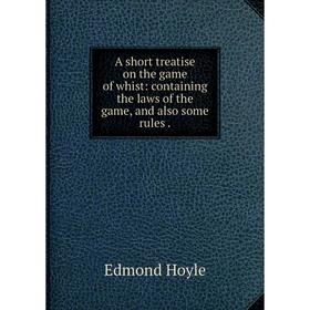 

Книга A short treatise on the game of whist: containing the laws of the game, and also some rules.. Edmond Hoyle