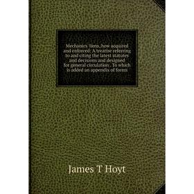 

Книга Mechanics' liens, how acquired and enforced: A treatise referring to and citing the latest statutes and decisions and designed for general circu
