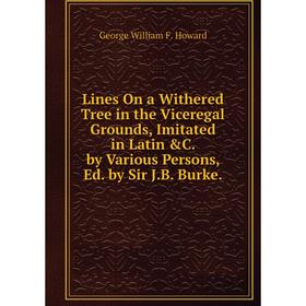 

Книга Lines On a Withered Tree in the Viceregal Grounds, Imitated in Latin &C by Various Persons, Ed by Sir JB Burke