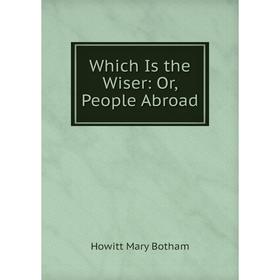 

Книга Which Is the Wiser: Or, People Abroad. Howitt Mary Botham