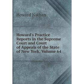 

Книга Howard's Practice Reports in the Supreme Court and Court of Appeals of the State of New York, Volume 64. Howard Nathan