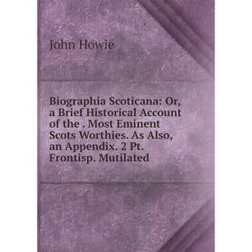 

Книга Biographia Scoticana: Or, a Brief Historical Account of the. Most Eminent Scots Worthies. As Also, an Appendix. 2 Pt. Frontisp. Mutilated. John