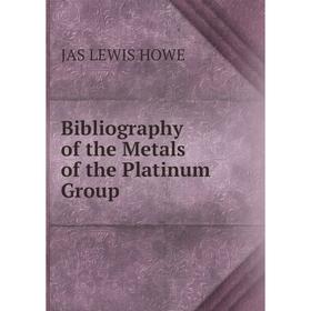 

Книга Bibliography of the Metals of the Platinum Group. JAS LEWIS HOWE