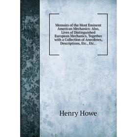 

Книга Memoirs of the Most Eminent American Mechanics: Also, Lives of Distinguished European Mechanics, Together with a Collection of Anecdotes, Descri