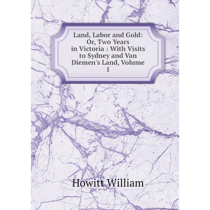 фото Книга land, labor and gold: or two years in victoria: with visits to sydney and van diemen's land, volume 1 nobel press