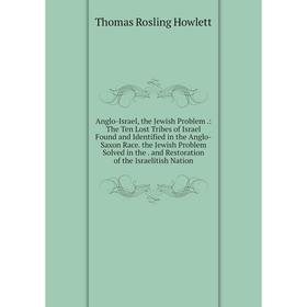 

Книга Anglo-Israel, the Jewish Problem.: The Ten Lost Tribes of Israel Found and Identified in the Anglo-Saxon Race. the Jewish Problem Solved in the.