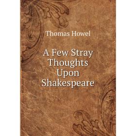 

Книга A Few Stray Thoughts Upon Shakespeare. Thomas Howel