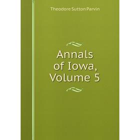 

Книга Annals of Iowa, Volume 5. Theodore Sutton Parvin