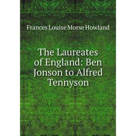 

Книга The Laureates of England: Ben Jonson to Alfred Tennyson. Frances Louise Morse Howland