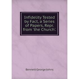 

Книга Infidelity Tested by Fact, a Series of Papers, Repr. from 'the Church'.. Bennett George Johns