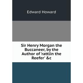 

Книга Sir Henry Morgan the Buccaneer, by the Author of 'rattlin the Reefer' &c. Howard Edward