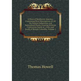 

Книга A Flora of Northwest America: Containing Brief Descriptions of All the Known Indigenous and Naturalized Plants Growing Without Cultivation North