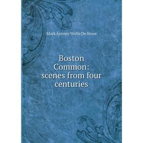 

Книга Boston Common: scenes from four centuries. M.A. de Wolfe Howe