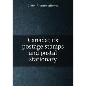 

Книга Canada; its postage stamps and postal stationary. Clifton Armstrong Howes