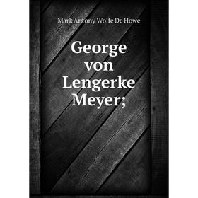 

Книга George von Lengerke Meyer. M.A. de Wolfe Howe