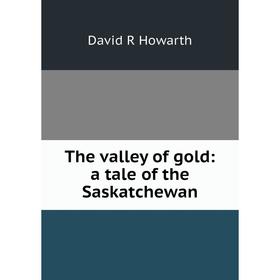 

Книга The valley of gold: a tale of the Saskatchewan. David R Howarth