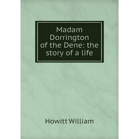 

Книга Madam Dorrington of the Dene: the story of a life