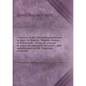 

Книга A history of the Christian priesthood, in reply to Howitts Popular History of Priestcraft; being an attempt to prove an episcopal hierarchy. and