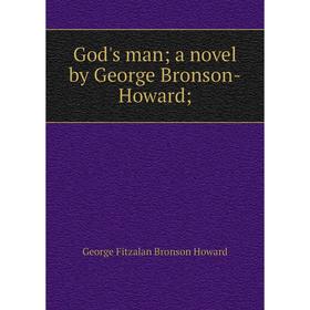 

Книга God's man; a novel by George Bronson-Howard. George Fitzalan Bronson Howard