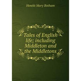 

Книга Tales of English life; including Middleton and the Middletons. Howitt Mary Botham