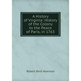 

Книга A History of Virginia: History of the Colony to the Peace of Paris, in 1763. Robert Reid Howison