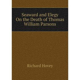 

Книга Seaward and Elegy On the Death of Thomas William Parsons. Hovey Richard