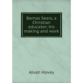 

Книга Barnas Sears, a Christian educator; his making and work. Alvah Hovey