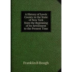 

Книга A History of Lewis County in the State of New York from the Beginning of Its Settlement to the Present Time. Franklin B Hough