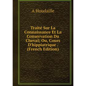 

Книга Traité Sur La Connaissance Et La Conservation Du Cheval; Ou, Cours D'hippiatrique. (French Edition). A Houdaille