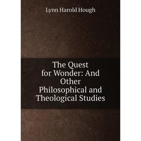 

Книга The Quest for Wonder: And Other Philosophical and Theological Studies. Lynn Harold Hough